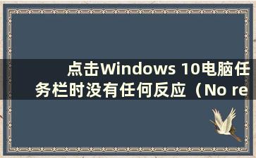 点击Windows 10电脑任务栏时没有任何反应（No response when click on the Windows 10 taskbar）